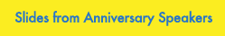 Slides from Anniversary Speakers