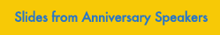 Slides from Anniversary Speakers